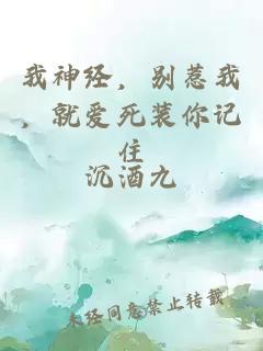 我神經(jīng)，別惹我，就愛死裝你記住